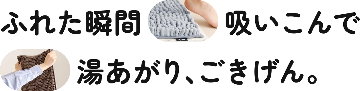 ふれた瞬間吸いこんで 湯上がり、ごきげん。